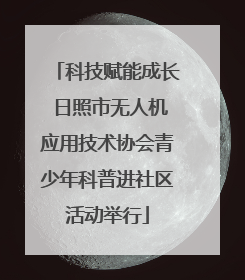 科技赋能成长 日照市无人机应用技术协会青少年科普进社区活动举行